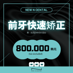 NEW N DENTAL前牙快速矫正，特惠价800,000韩元（不含税）。 • KOREA NEW N DENTAL CLINIC